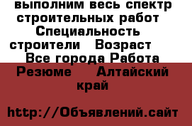 выполним весь спектр строительных работ › Специальность ­ строители › Возраст ­ 31 - Все города Работа » Резюме   . Алтайский край